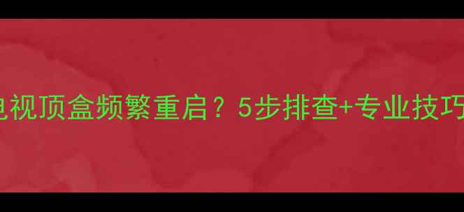 图片 🌟卫星电视顶盒频繁重启？5步排查+专业技巧全！🌟1