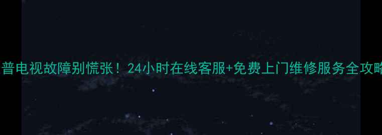 图片 🌟夏普电视故障别慌张！24小时在线客服+免费上门维修服务全攻略🔧1