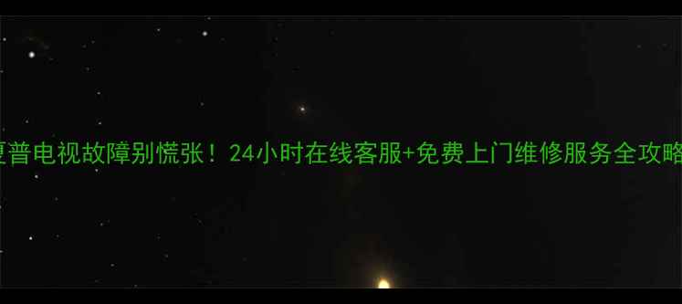 图片 🌟夏普电视故障别慌张！24小时在线客服+免费上门维修服务全攻略🔧2