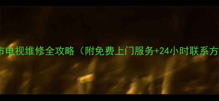 图片 🌟太原市电视维修全攻略（附免费上门服务+24小时联系方式）📺2