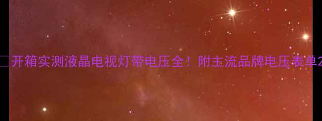 图片 🌟开箱实测液晶电视灯带电压全！附主流品牌电压表单2