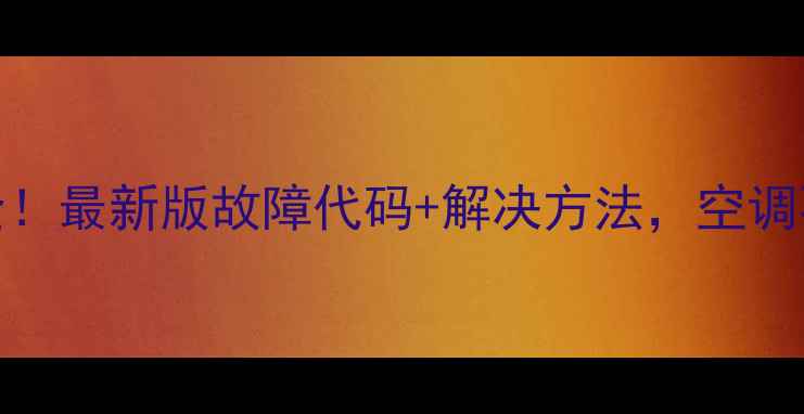 图片 🌟春兰空调常见故障码全！最新版故障代码+解决方法，空调不制冷不启动怎么办？🌟