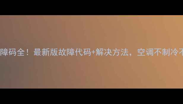 图片 🌟春兰空调常见故障码全！最新版故障代码+解决方法，空调不制冷不启动怎么办？🌟1