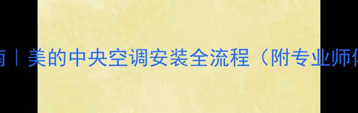图片 🌟最新避坑指南｜美的中央空调安装全流程（附专业师傅的5大要点）2