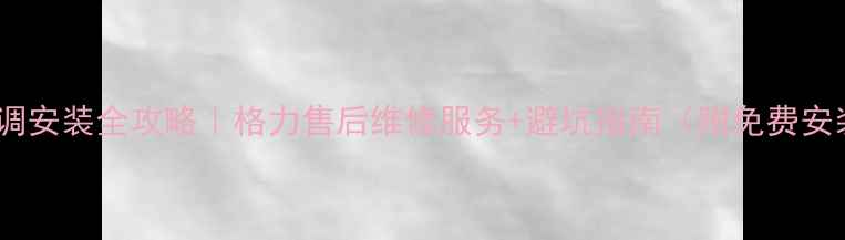 图片 🌟沈阳格力空调安装全攻略｜格力售后维修服务+避坑指南（附免费安装咨询通道）1