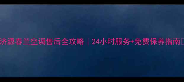 图片 🌟济源春兰空调售后全攻略｜24小时服务+免费保养指南🌟1