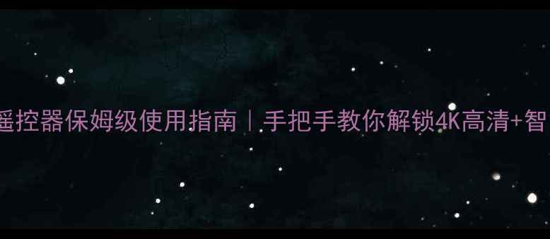 图片 🌟海信H907液晶电视遥控器保姆级使用指南｜手把手教你解锁4K高清+智能投屏的隐藏功能！2