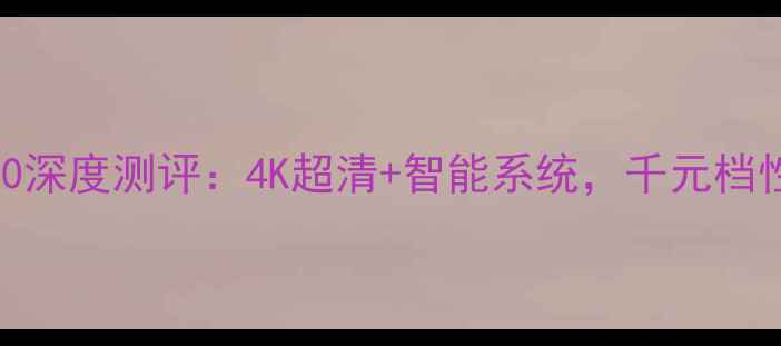 图片 🌟海信电视K280深度测评：4K超清+智能系统，千元档性价比之王！✨