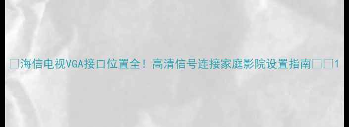 图片 🌟海信电视VGA接口位置全！高清信号连接家庭影院设置指南🔧📺1