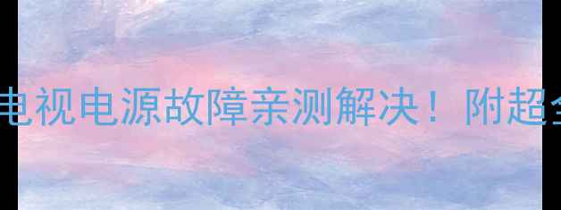 图片 🌟海尔等离子电视电源故障亲测解决！附超全维修教程🔧1