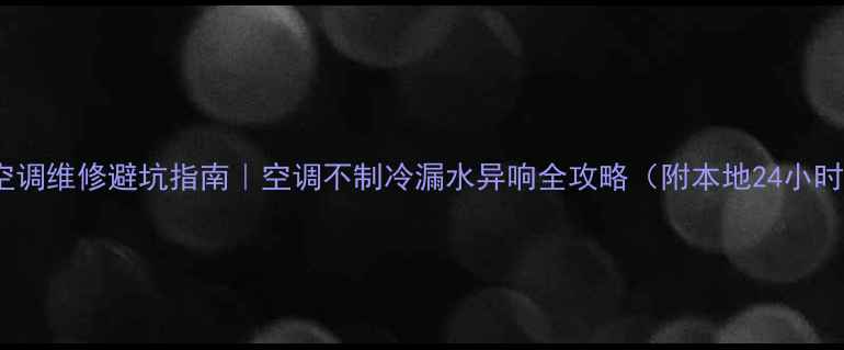 图片 🌟湘潭空调维修避坑指南｜空调不制冷漏水异响全攻略（附本地24小时电话）2