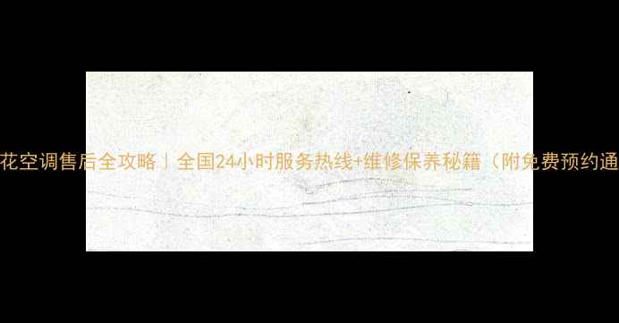 图片 🌟申花空调售后全攻略｜全国24小时服务热线+维修保养秘籍（附免费预约通道）