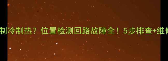 图片 🌟空调不制冷制热？位置检测回路故障全！5步排查+维修指南🌟2