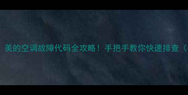 图片 🌟空调报错？美的空调故障代码全攻略！手把手教你快速排查（附图解）🌟1