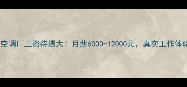 图片 🌟郑州格力空调厂工资待遇大！月薪6000-12000元，真实工作体验分享🏭💼1