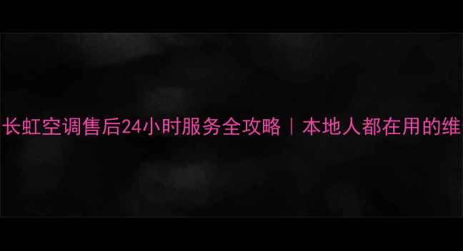 图片 🌟郑州长虹空调售后24小时服务全攻略｜本地人都在用的维修平台