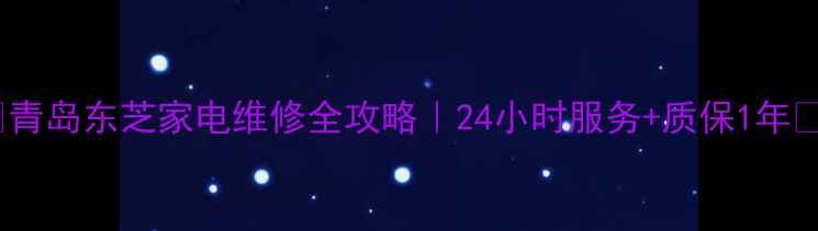 图片 🌟青岛东芝家电维修全攻略｜24小时服务+质保1年🔧1