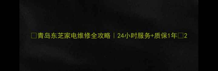图片 🌟青岛东芝家电维修全攻略｜24小时服务+质保1年🔧2
