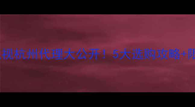 图片 🌟飞利浦电视杭州代理大公开！5大选购攻略+限时福利🌟1