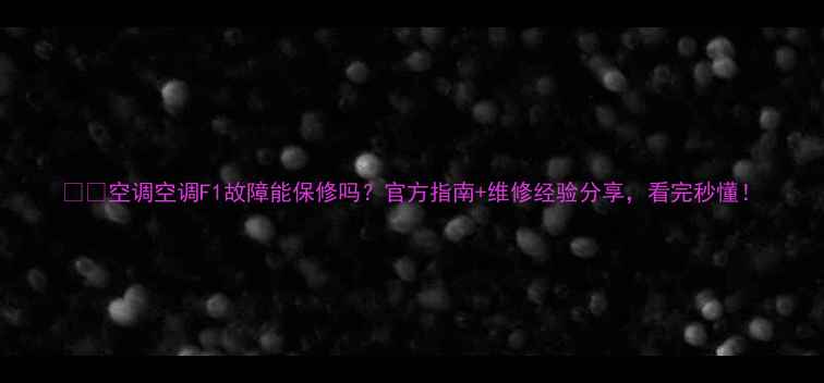 图片 🌡️空调空调F1故障能保修吗？官方指南+维修经验分享，看完秒懂！