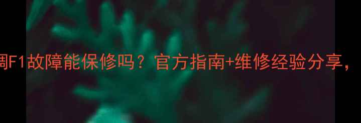 图片 🌡️空调空调F1故障能保修吗？官方指南+维修经验分享，看完秒懂！2