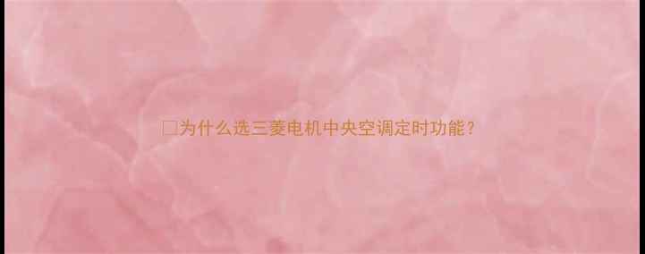 图片 🌿为什么选三菱电机中央空调定时功能？