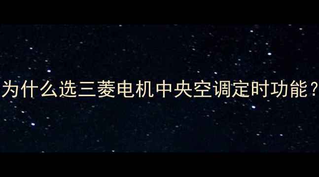 图片 🌿为什么选三菱电机中央空调定时功能？1