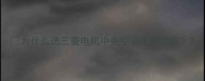 图片 🌿为什么选三菱电机中央空调定时功能？2