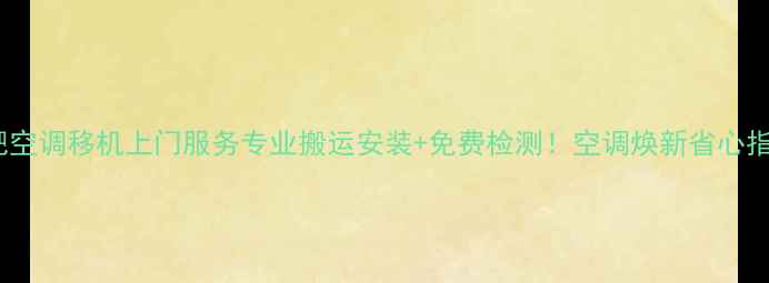 图片 🌿合肥空调移机上门服务专业搬运安装+免费检测！空调焕新省心指南🔥2
