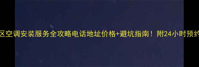 图片 🌿和平区空调安装服务全攻略电话地址价格+避坑指南！附24小时预约方式🏠