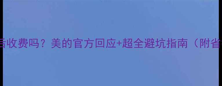 图片 🌿空调售后收费吗？美的官方回应+超全避坑指南（附省钱攻略）1