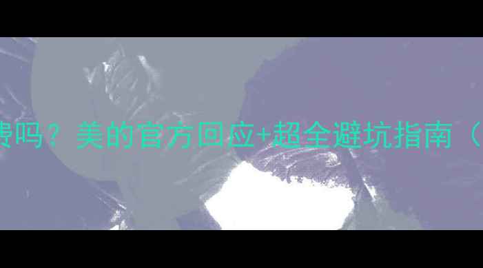 图片 🌿空调售后收费吗？美的官方回应+超全避坑指南（附省钱攻略）2