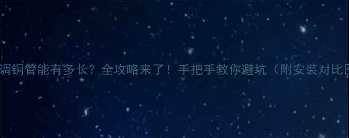 图片 🌿空调铜管能有多长？全攻略来了！手把手教你避坑（附安装对比图）1