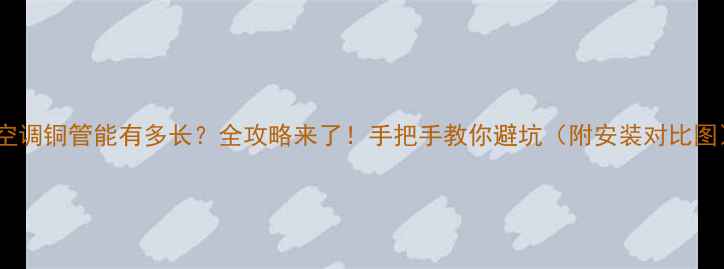 图片 🌿空调铜管能有多长？全攻略来了！手把手教你避坑（附安装对比图）2