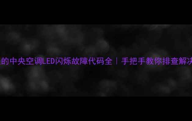 图片 🌿美的中央空调LED闪烁故障代码全｜手把手教你排查解决🌿1