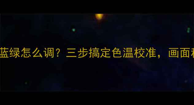 图片 🎨液晶电视红蓝绿怎么调？三步搞定色温校准，画面秒变影院级！2