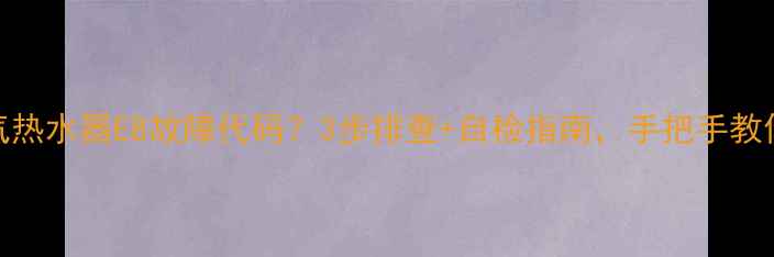 图片 💡万家乐燃气热水器E8故障代码？3步排查+自检指南，手把手教你快速解决！
