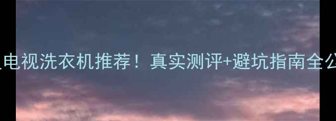 图片 💡三星电视洗衣机推荐！真实测评+避坑指南全公开✅1