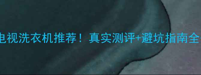 图片 💡三星电视洗衣机推荐！真实测评+避坑指南全公开✅2