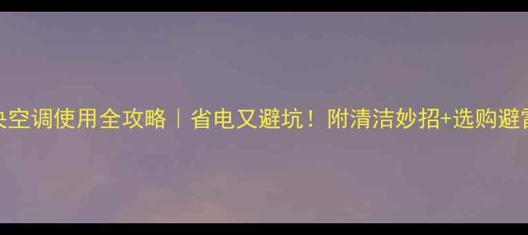 图片 💡中央空调使用全攻略｜省电又避坑！附清洁妙招+选购避雷指南