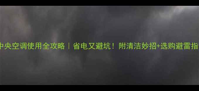 图片 💡中央空调使用全攻略｜省电又避坑！附清洁妙招+选购避雷指南2