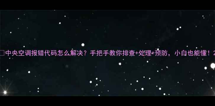 图片 💡中央空调报错代码怎么解决？手把手教你排查+处理+预防，小白也能懂！2