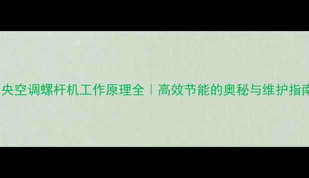 图片 💡中央空调螺杆机工作原理全｜高效节能的奥秘与维护指南🔥1