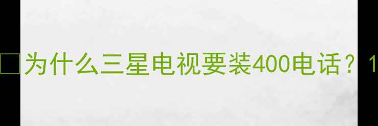 图片 💡为什么三星电视要装400电话？1