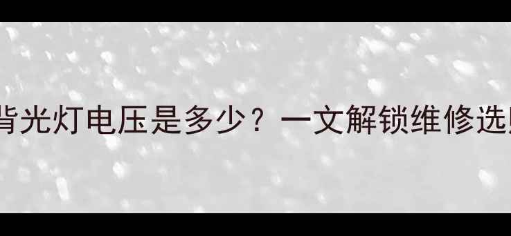 图片 💡乐视电视背光灯电压是多少？一文解锁维修选购全攻略！1