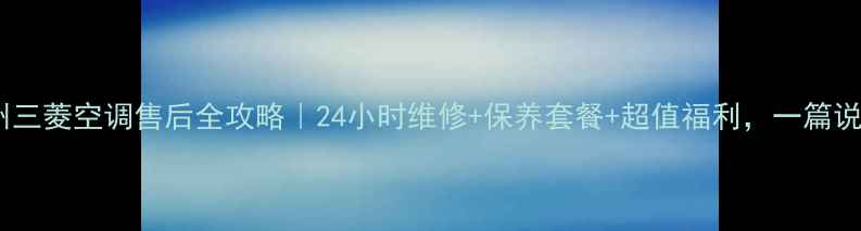 图片 💡兰州三菱空调售后全攻略｜24小时维修+保养套餐+超值福利，一篇说清！1