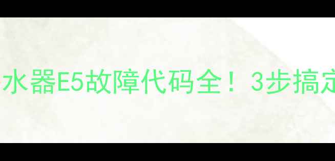 图片 💡天然气热水器E5故障代码全！3步搞定常见问题2