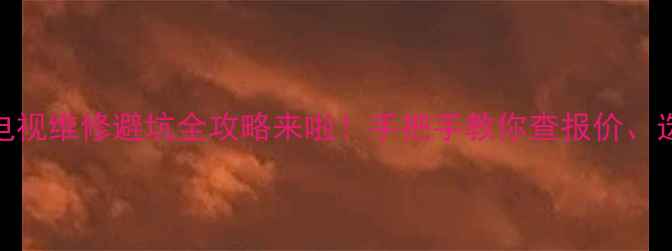 图片 💡姐妹们！液晶电视维修避坑全攻略来啦！手把手教你查报价、选师傅、省大钱👇