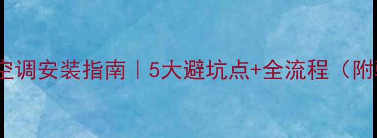 图片 💡最新壁挂空调安装指南｜5大避坑点+全流程（附验收标准）1
