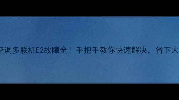图片 💡格力中央空调多联机E2故障全！手把手教你快速解决，省下大笔维修费💰1